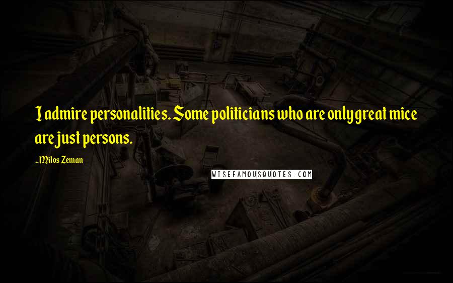 Milos Zeman Quotes: I admire personalities. Some politicians who are only great mice are just persons.