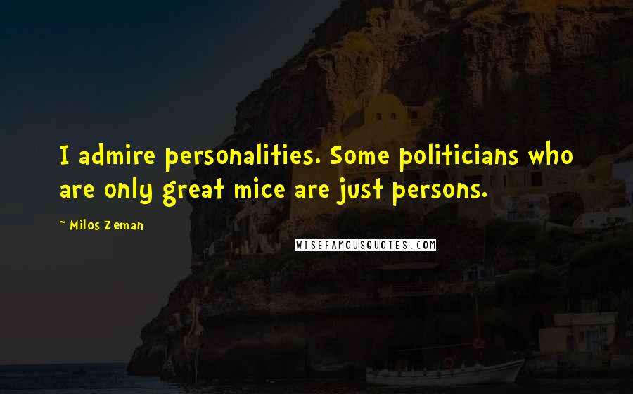 Milos Zeman Quotes: I admire personalities. Some politicians who are only great mice are just persons.