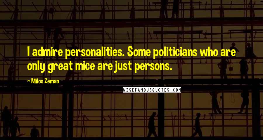 Milos Zeman Quotes: I admire personalities. Some politicians who are only great mice are just persons.