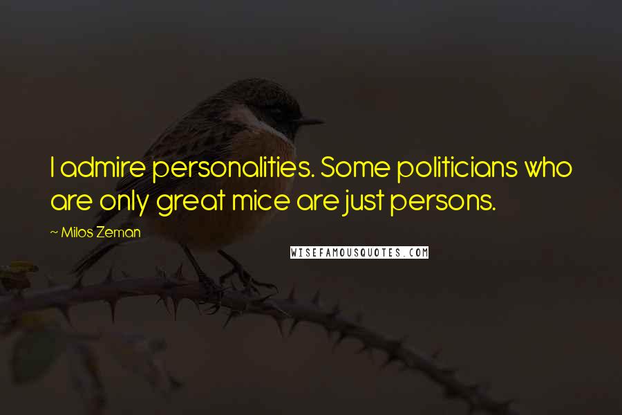 Milos Zeman Quotes: I admire personalities. Some politicians who are only great mice are just persons.