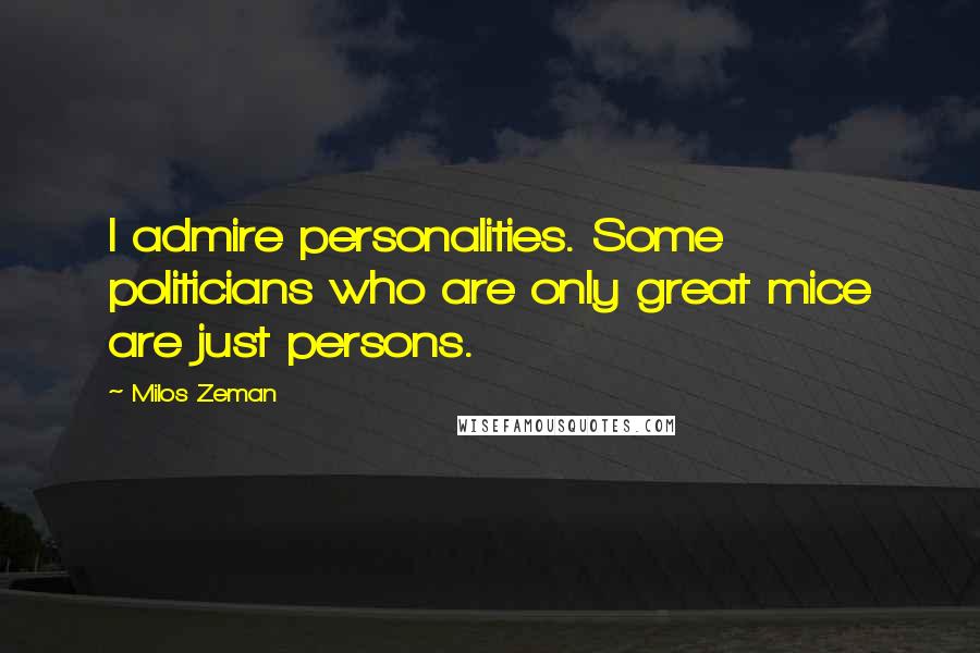 Milos Zeman Quotes: I admire personalities. Some politicians who are only great mice are just persons.