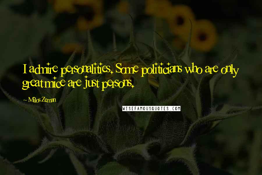 Milos Zeman Quotes: I admire personalities. Some politicians who are only great mice are just persons.