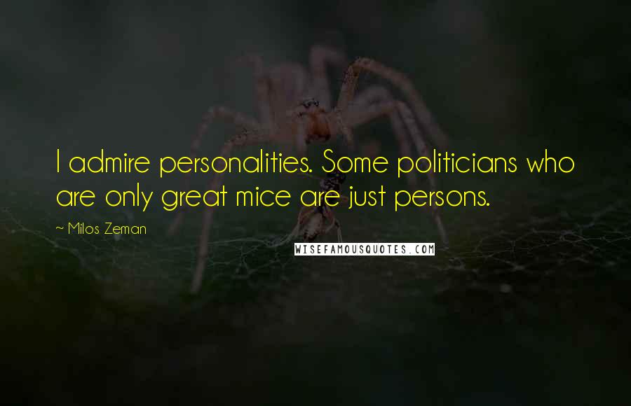 Milos Zeman Quotes: I admire personalities. Some politicians who are only great mice are just persons.