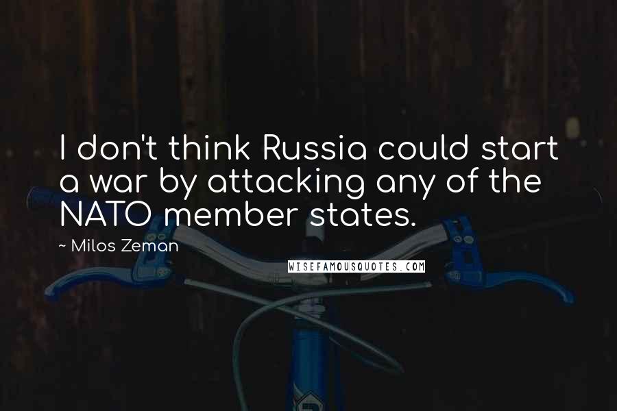 Milos Zeman Quotes: I don't think Russia could start a war by attacking any of the NATO member states.