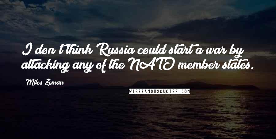 Milos Zeman Quotes: I don't think Russia could start a war by attacking any of the NATO member states.