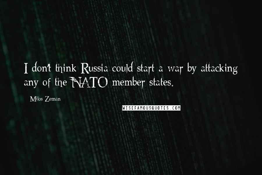 Milos Zeman Quotes: I don't think Russia could start a war by attacking any of the NATO member states.