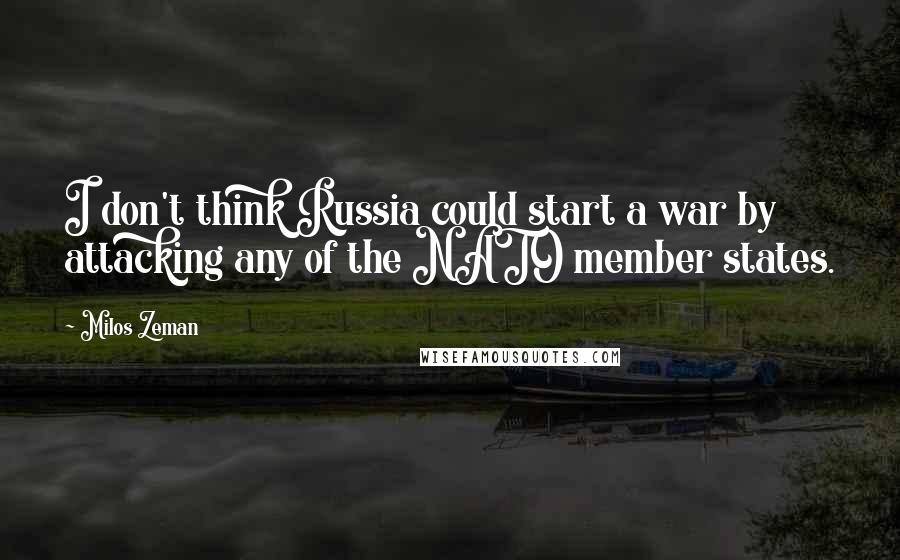 Milos Zeman Quotes: I don't think Russia could start a war by attacking any of the NATO member states.