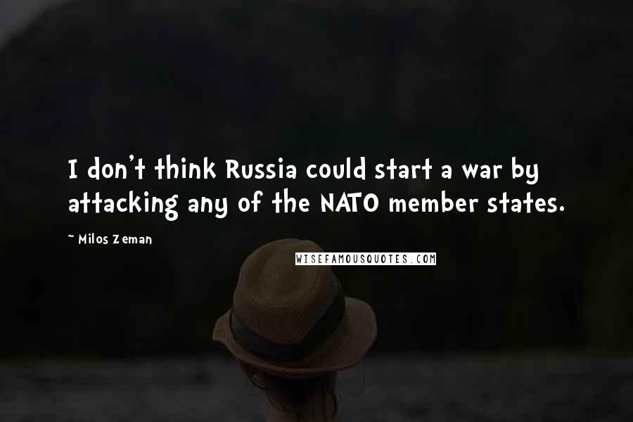 Milos Zeman Quotes: I don't think Russia could start a war by attacking any of the NATO member states.