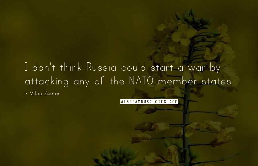 Milos Zeman Quotes: I don't think Russia could start a war by attacking any of the NATO member states.