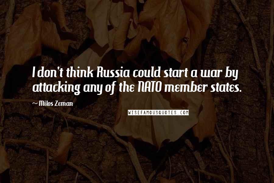 Milos Zeman Quotes: I don't think Russia could start a war by attacking any of the NATO member states.