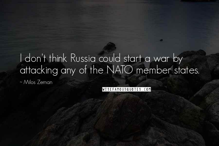 Milos Zeman Quotes: I don't think Russia could start a war by attacking any of the NATO member states.