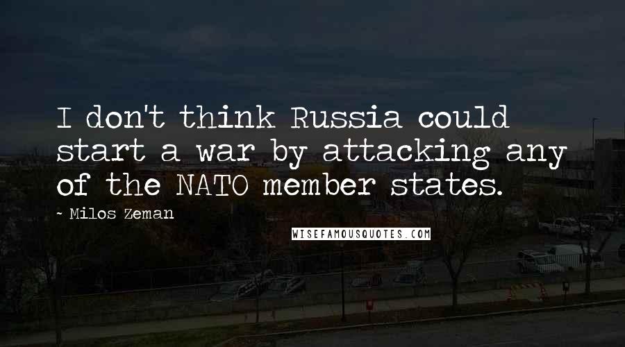 Milos Zeman Quotes: I don't think Russia could start a war by attacking any of the NATO member states.