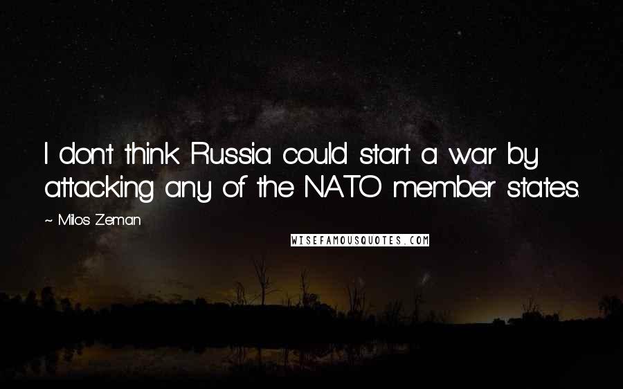 Milos Zeman Quotes: I don't think Russia could start a war by attacking any of the NATO member states.