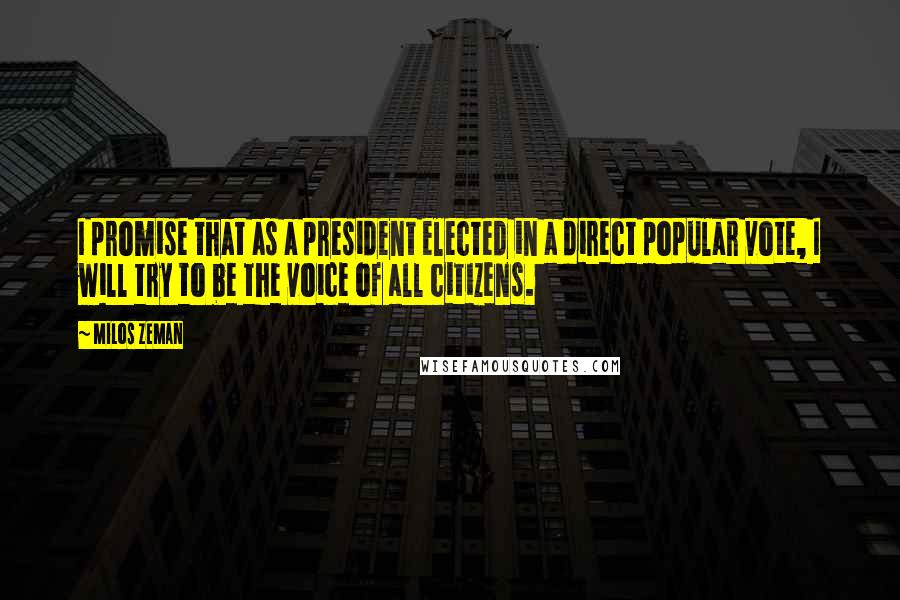 Milos Zeman Quotes: I promise that as a president elected in a direct popular vote, I will try to be the voice of all citizens.