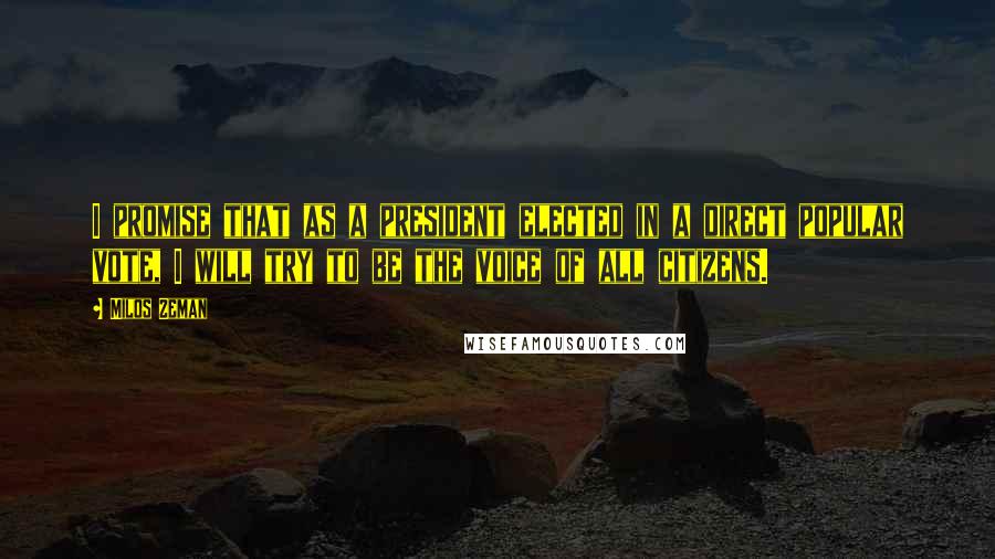 Milos Zeman Quotes: I promise that as a president elected in a direct popular vote, I will try to be the voice of all citizens.