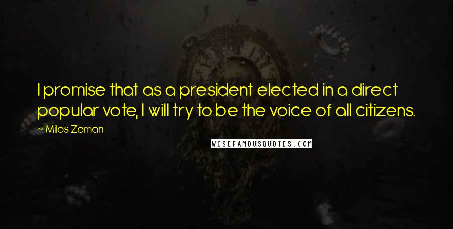 Milos Zeman Quotes: I promise that as a president elected in a direct popular vote, I will try to be the voice of all citizens.