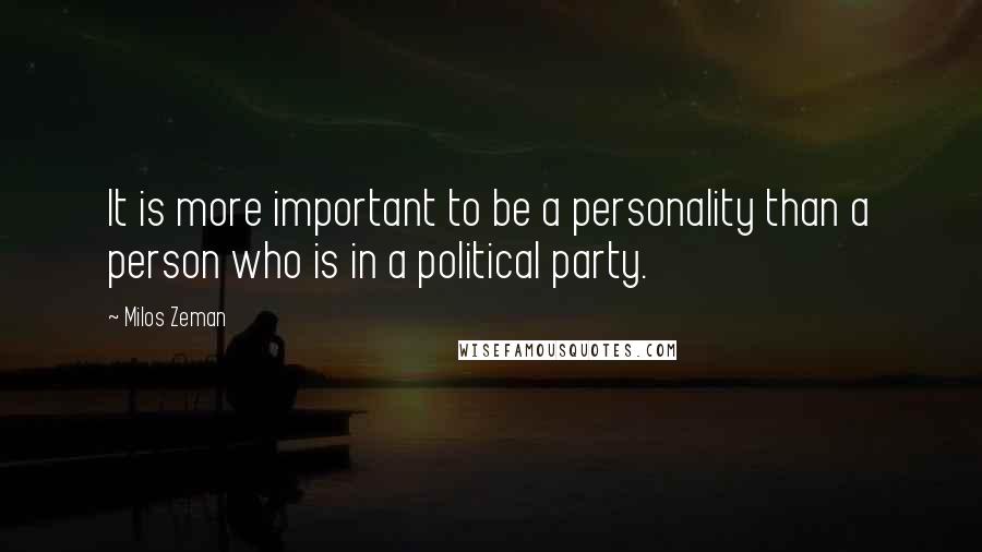 Milos Zeman Quotes: It is more important to be a personality than a person who is in a political party.