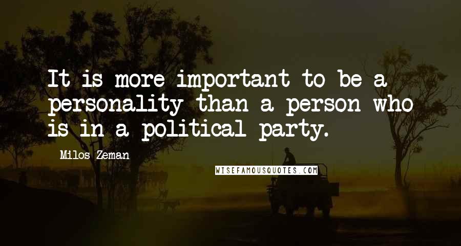 Milos Zeman Quotes: It is more important to be a personality than a person who is in a political party.