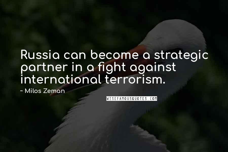 Milos Zeman Quotes: Russia can become a strategic partner in a fight against international terrorism.