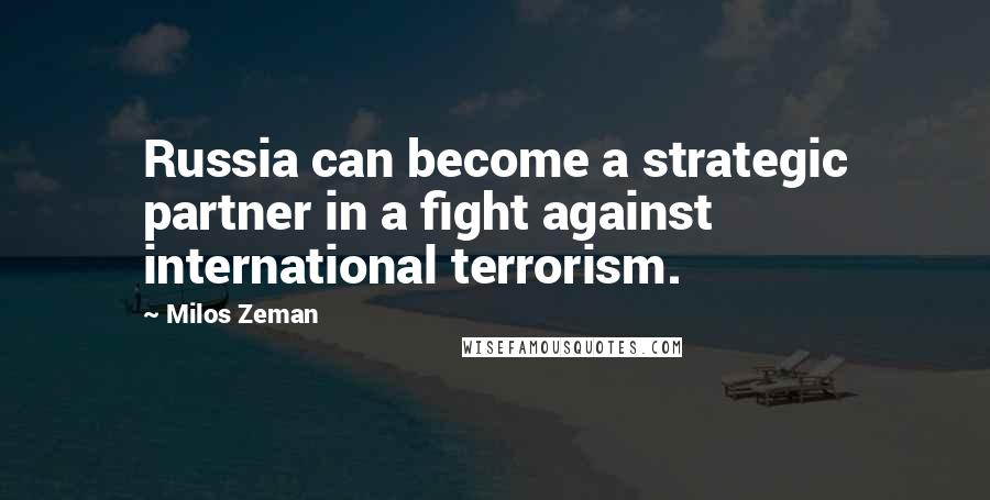 Milos Zeman Quotes: Russia can become a strategic partner in a fight against international terrorism.
