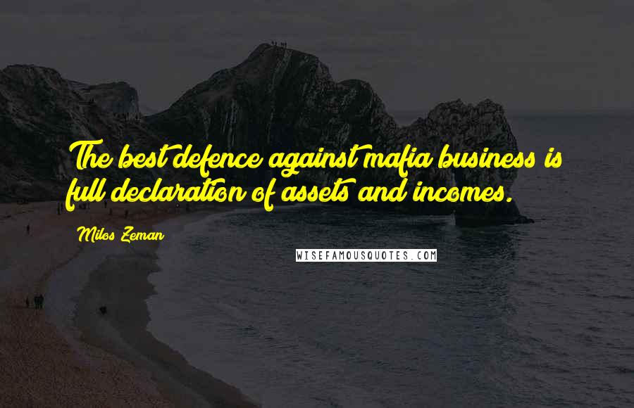 Milos Zeman Quotes: The best defence against mafia business is full declaration of assets and incomes.