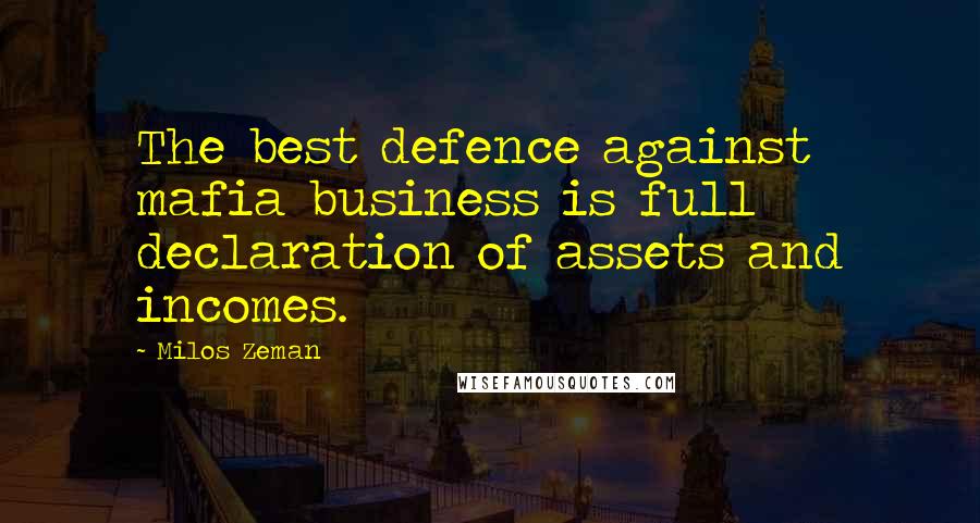 Milos Zeman Quotes: The best defence against mafia business is full declaration of assets and incomes.