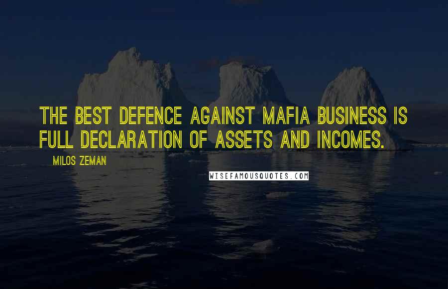 Milos Zeman Quotes: The best defence against mafia business is full declaration of assets and incomes.