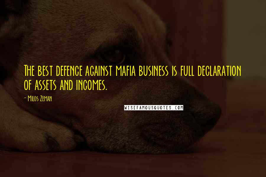 Milos Zeman Quotes: The best defence against mafia business is full declaration of assets and incomes.