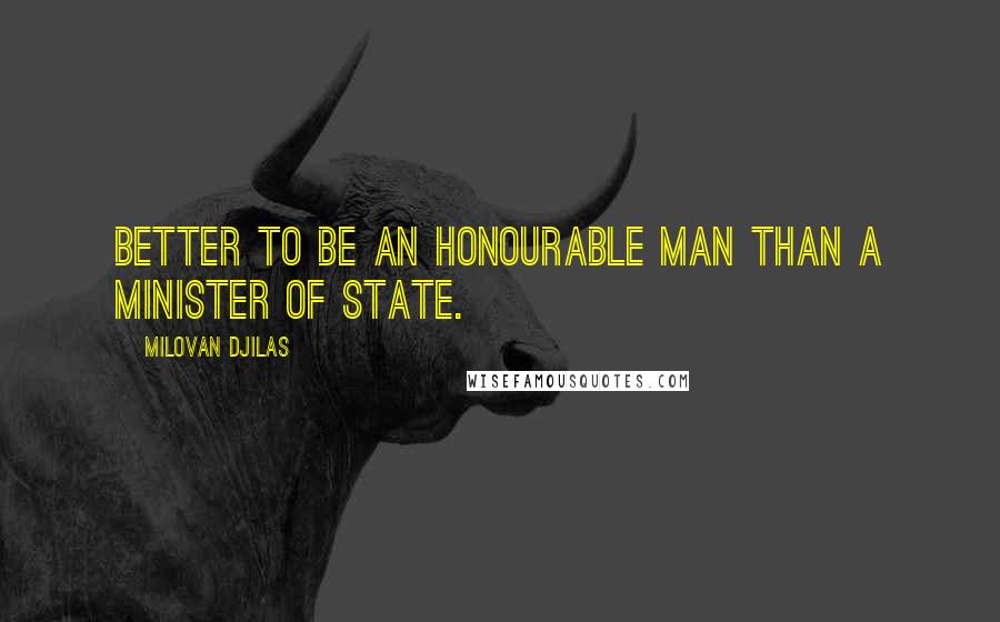 Milovan Djilas Quotes: Better to be an honourable man than a minister of state.