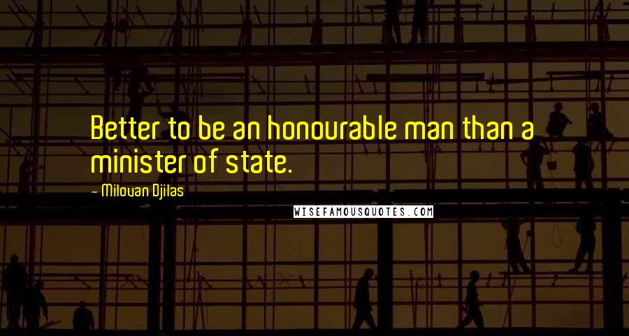 Milovan Djilas Quotes: Better to be an honourable man than a minister of state.