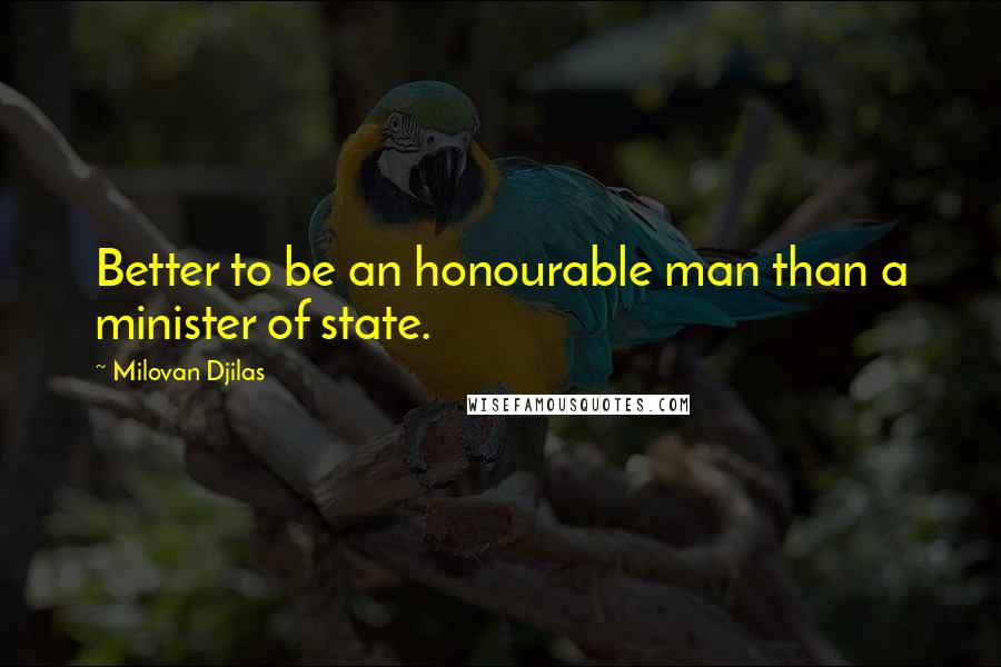 Milovan Djilas Quotes: Better to be an honourable man than a minister of state.