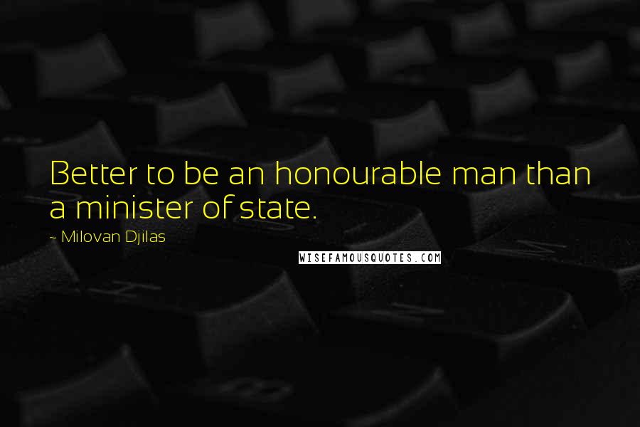 Milovan Djilas Quotes: Better to be an honourable man than a minister of state.