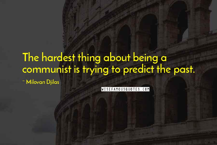 Milovan Djilas Quotes: The hardest thing about being a communist is trying to predict the past.