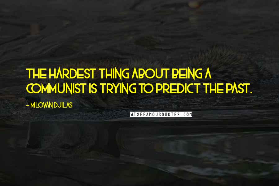 Milovan Djilas Quotes: The hardest thing about being a communist is trying to predict the past.