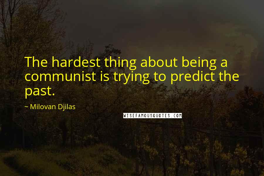Milovan Djilas Quotes: The hardest thing about being a communist is trying to predict the past.