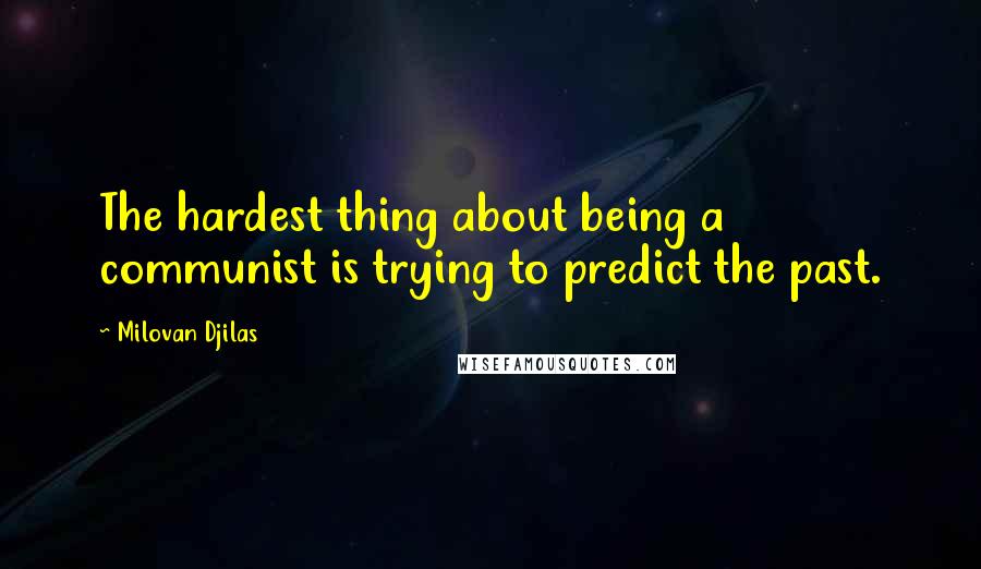 Milovan Djilas Quotes: The hardest thing about being a communist is trying to predict the past.