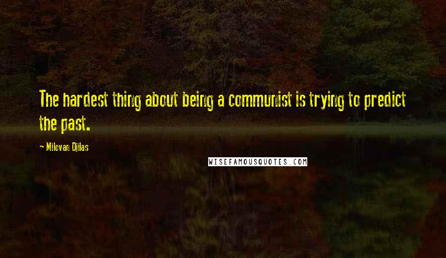 Milovan Djilas Quotes: The hardest thing about being a communist is trying to predict the past.