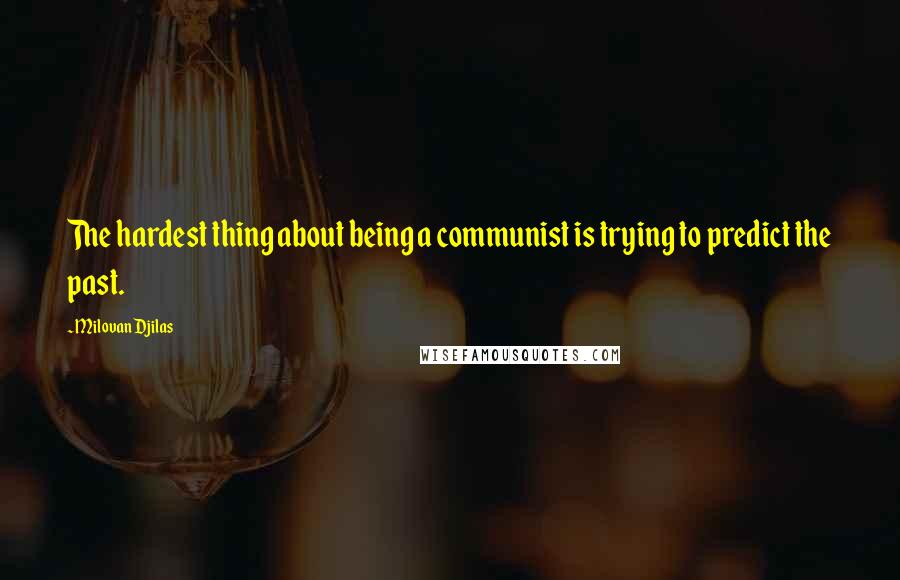 Milovan Djilas Quotes: The hardest thing about being a communist is trying to predict the past.