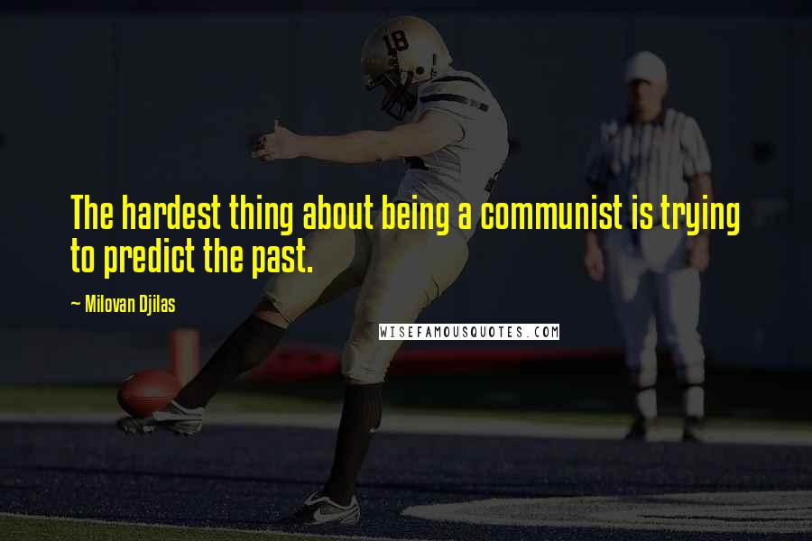 Milovan Djilas Quotes: The hardest thing about being a communist is trying to predict the past.