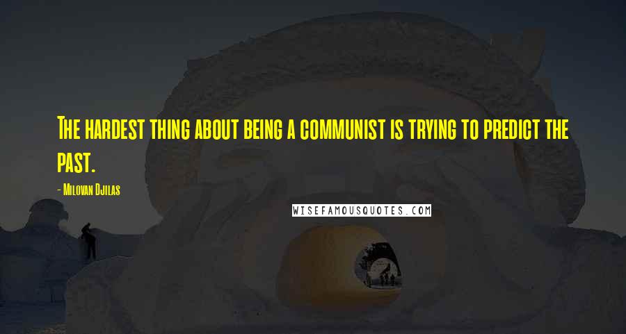 Milovan Djilas Quotes: The hardest thing about being a communist is trying to predict the past.