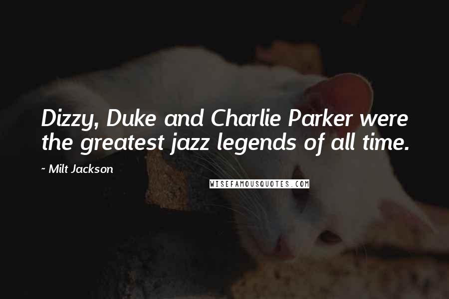 Milt Jackson Quotes: Dizzy, Duke and Charlie Parker were the greatest jazz legends of all time.