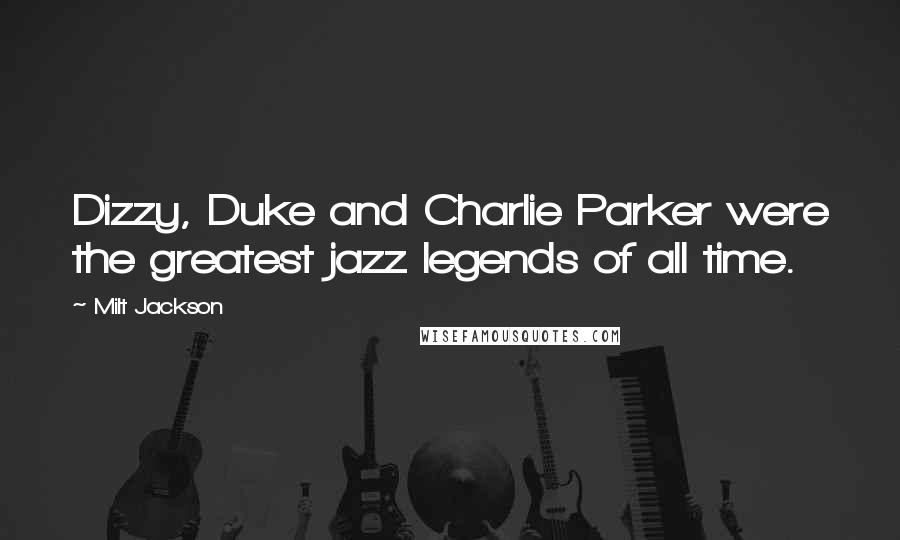 Milt Jackson Quotes: Dizzy, Duke and Charlie Parker were the greatest jazz legends of all time.