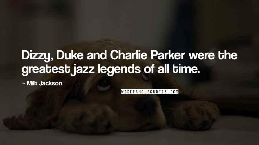 Milt Jackson Quotes: Dizzy, Duke and Charlie Parker were the greatest jazz legends of all time.