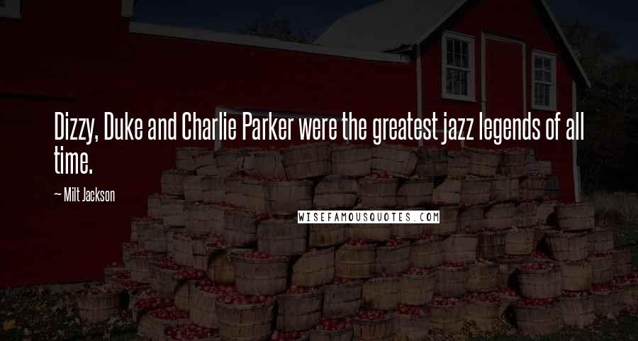 Milt Jackson Quotes: Dizzy, Duke and Charlie Parker were the greatest jazz legends of all time.