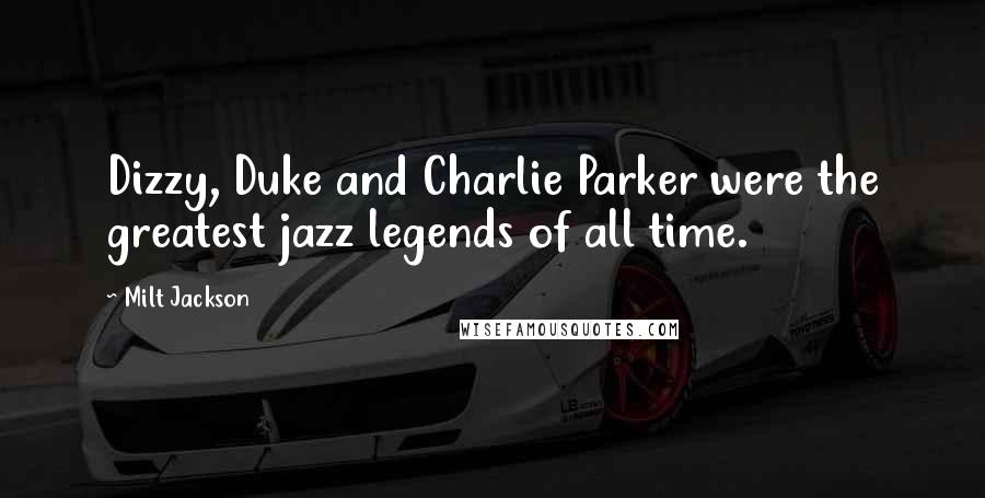 Milt Jackson Quotes: Dizzy, Duke and Charlie Parker were the greatest jazz legends of all time.