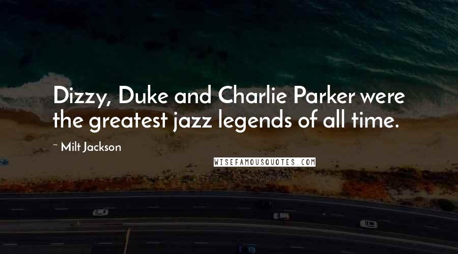 Milt Jackson Quotes: Dizzy, Duke and Charlie Parker were the greatest jazz legends of all time.