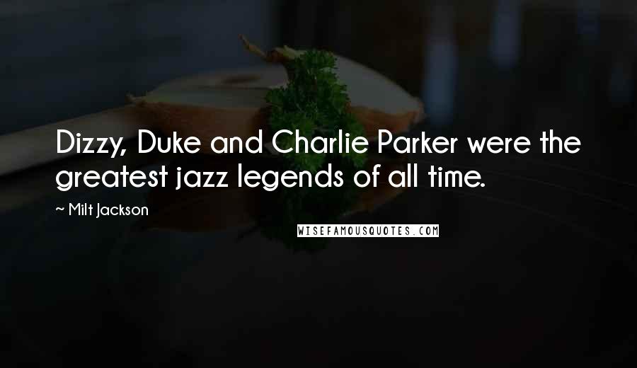 Milt Jackson Quotes: Dizzy, Duke and Charlie Parker were the greatest jazz legends of all time.