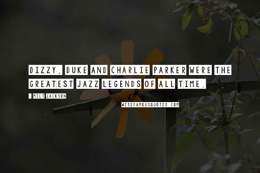 Milt Jackson Quotes: Dizzy, Duke and Charlie Parker were the greatest jazz legends of all time.