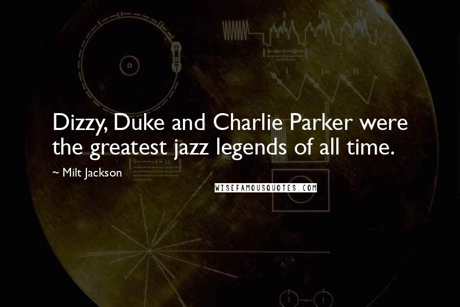 Milt Jackson Quotes: Dizzy, Duke and Charlie Parker were the greatest jazz legends of all time.