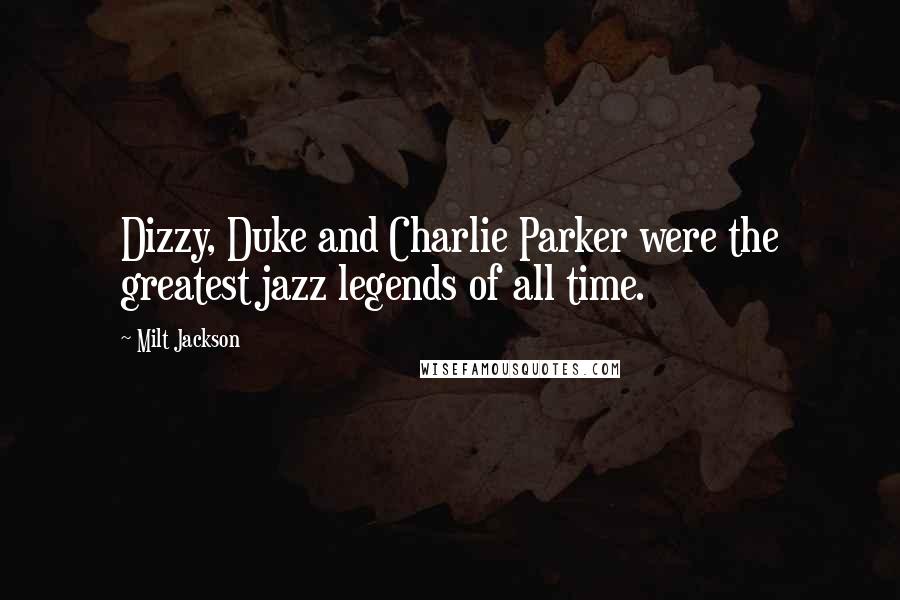 Milt Jackson Quotes: Dizzy, Duke and Charlie Parker were the greatest jazz legends of all time.